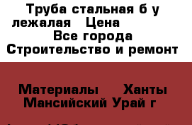 Труба стальная,б/у лежалая › Цена ­ 15 000 - Все города Строительство и ремонт » Материалы   . Ханты-Мансийский,Урай г.